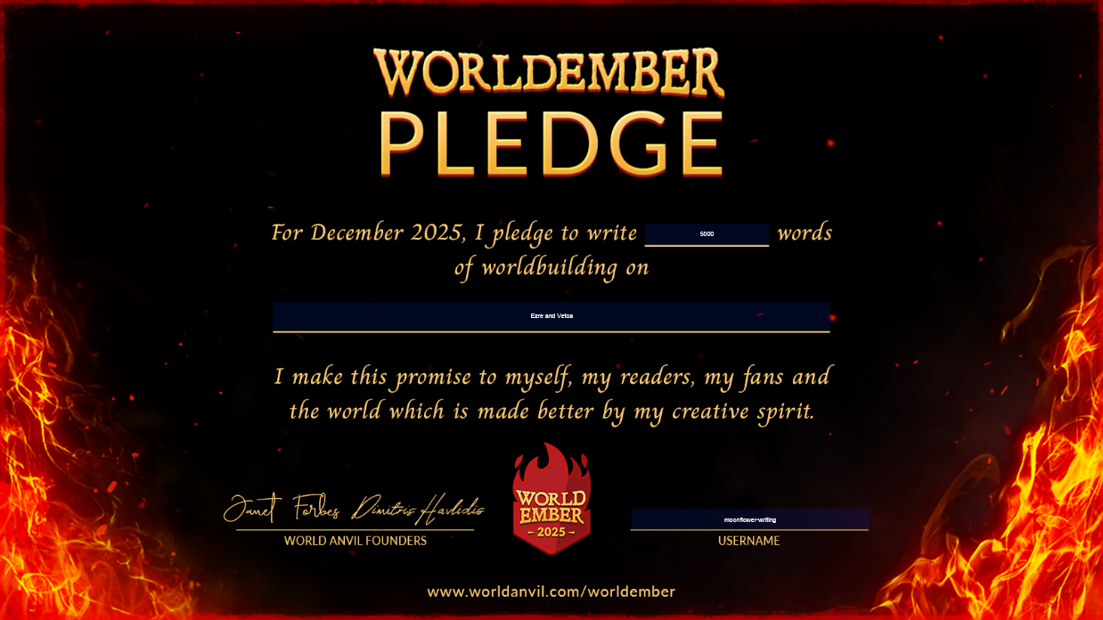 For December 2025, I, moonflower-writing, pledge to write 5,000 words of worldbuilding on Ezre and Vetoa
