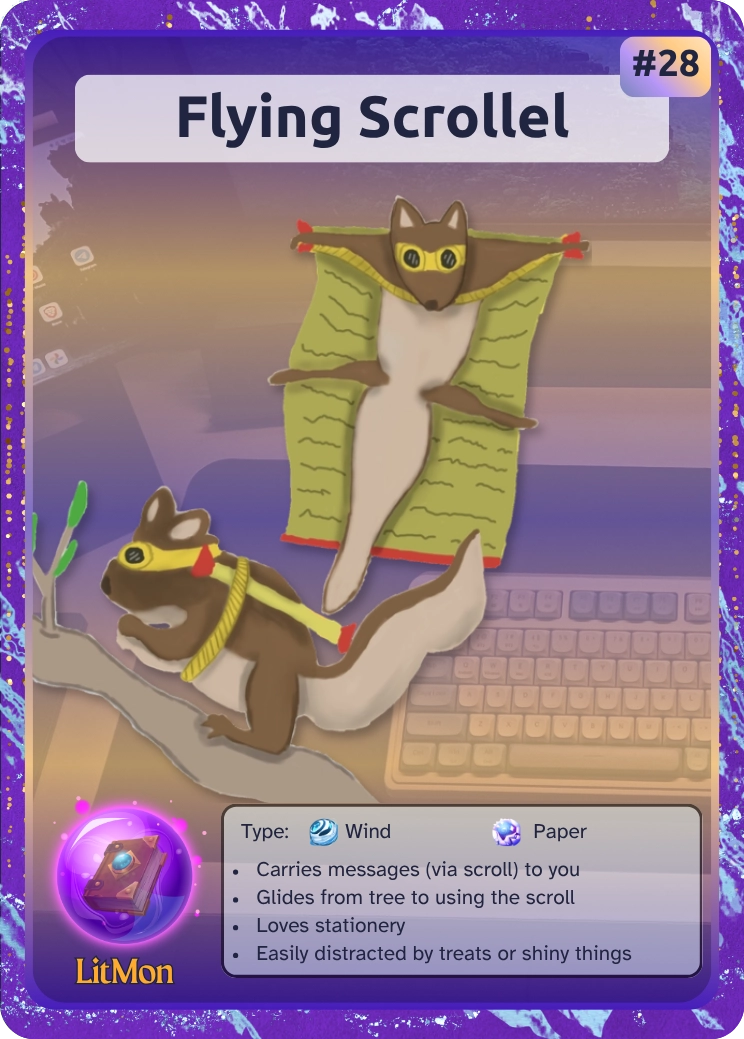 Flying Scrollel. A scroll and squirrel LitMon. Type: wind and paper. Carries messages (via scroll) to you Glides from tree to using the scroll Loves stationery Easily distracted by treats or shiny things